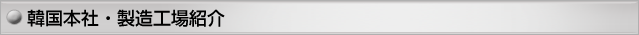 韓国本社・製造工場紹介